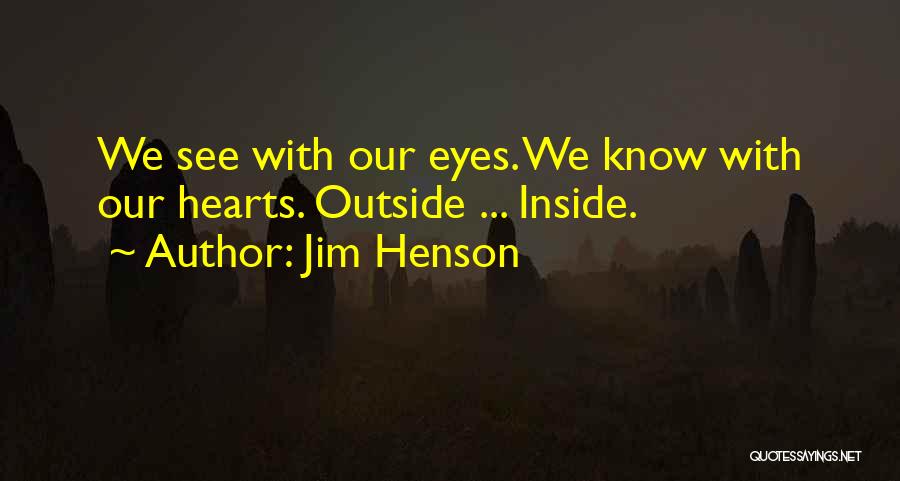 Jim Henson Quotes: We See With Our Eyes. We Know With Our Hearts. Outside ... Inside.