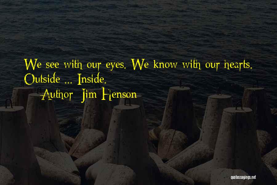 Jim Henson Quotes: We See With Our Eyes. We Know With Our Hearts. Outside ... Inside.