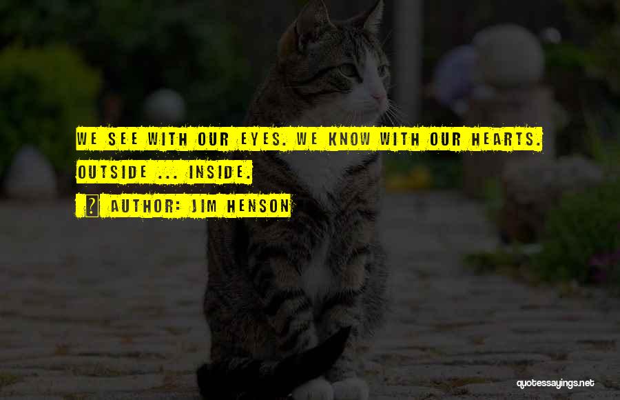 Jim Henson Quotes: We See With Our Eyes. We Know With Our Hearts. Outside ... Inside.