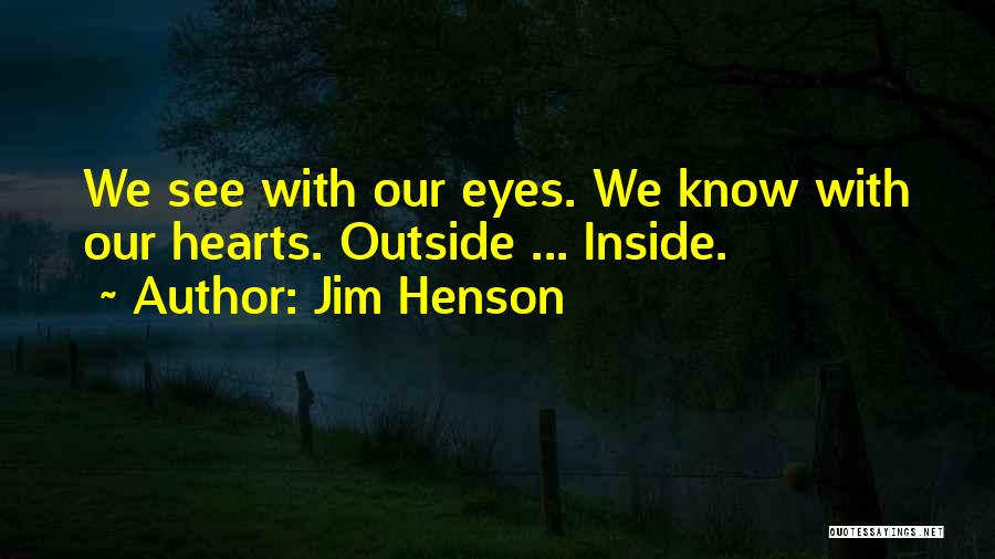 Jim Henson Quotes: We See With Our Eyes. We Know With Our Hearts. Outside ... Inside.