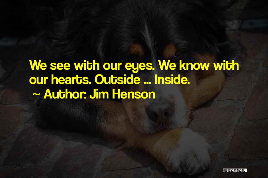 Jim Henson Quotes: We See With Our Eyes. We Know With Our Hearts. Outside ... Inside.