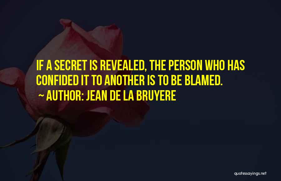 Jean De La Bruyere Quotes: If A Secret Is Revealed, The Person Who Has Confided It To Another Is To Be Blamed.