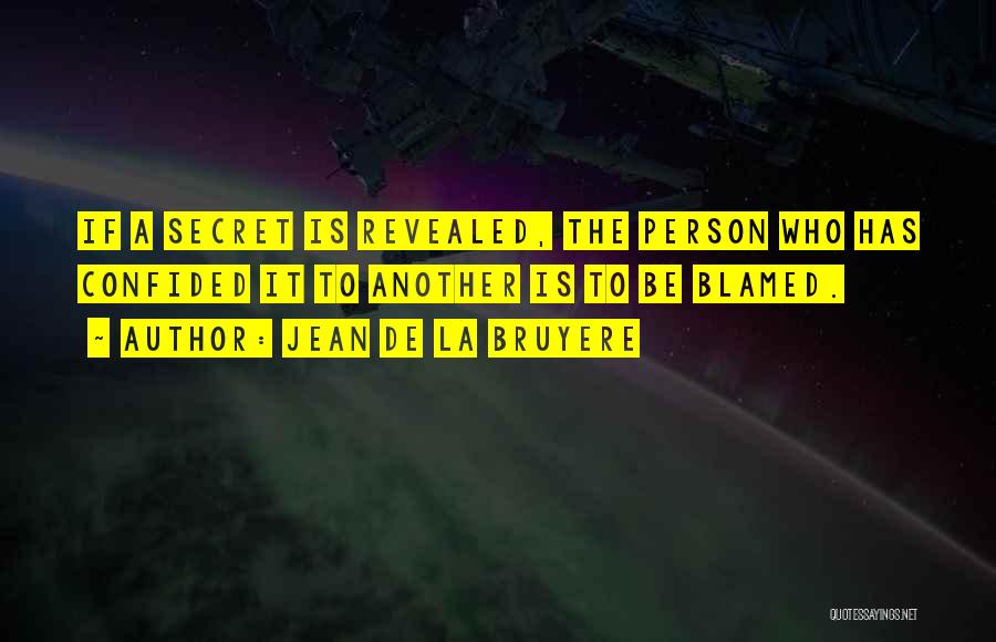 Jean De La Bruyere Quotes: If A Secret Is Revealed, The Person Who Has Confided It To Another Is To Be Blamed.