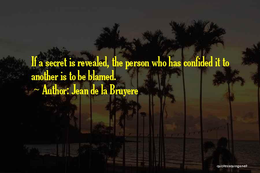 Jean De La Bruyere Quotes: If A Secret Is Revealed, The Person Who Has Confided It To Another Is To Be Blamed.
