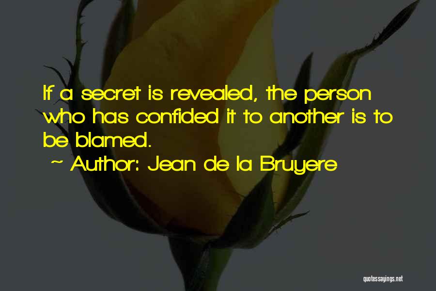 Jean De La Bruyere Quotes: If A Secret Is Revealed, The Person Who Has Confided It To Another Is To Be Blamed.