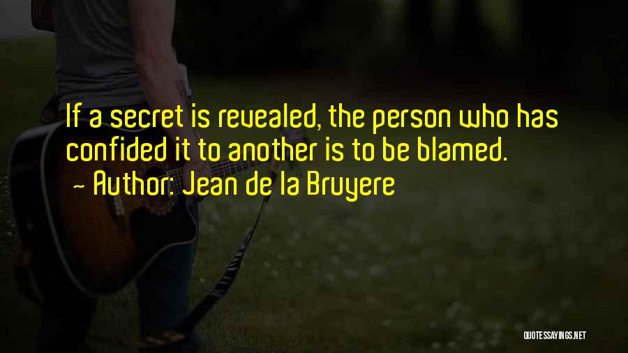 Jean De La Bruyere Quotes: If A Secret Is Revealed, The Person Who Has Confided It To Another Is To Be Blamed.