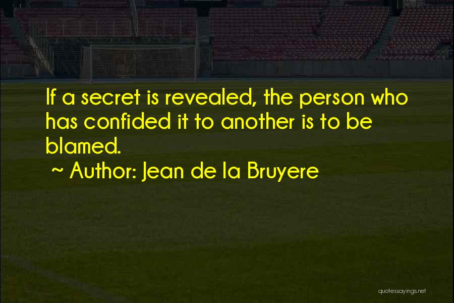 Jean De La Bruyere Quotes: If A Secret Is Revealed, The Person Who Has Confided It To Another Is To Be Blamed.