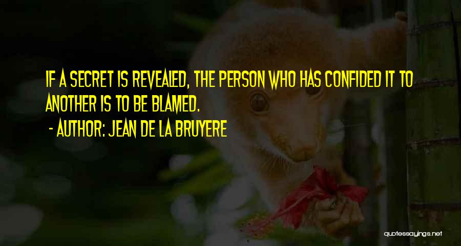 Jean De La Bruyere Quotes: If A Secret Is Revealed, The Person Who Has Confided It To Another Is To Be Blamed.