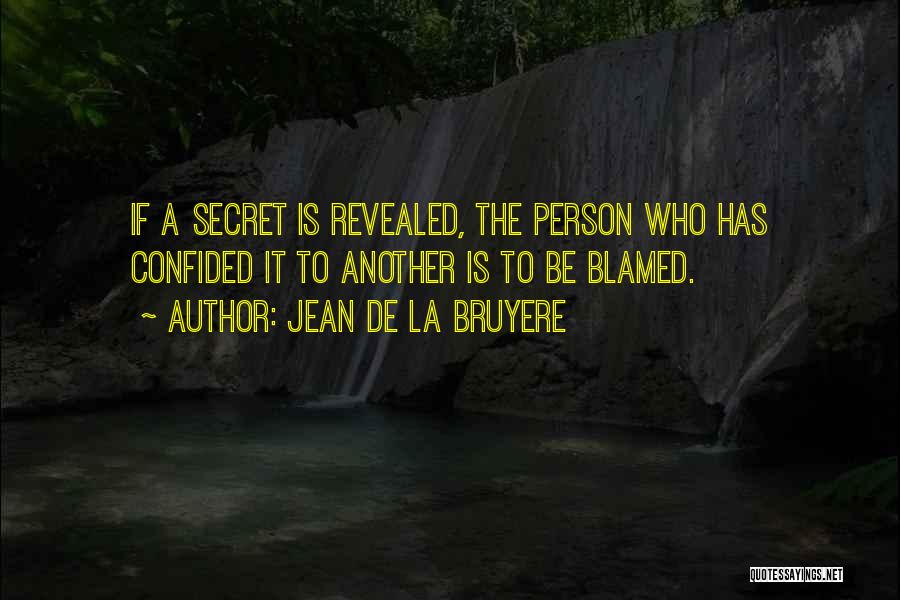 Jean De La Bruyere Quotes: If A Secret Is Revealed, The Person Who Has Confided It To Another Is To Be Blamed.