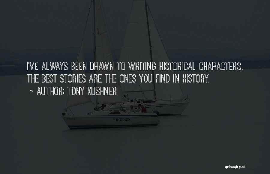 Tony Kushner Quotes: I've Always Been Drawn To Writing Historical Characters. The Best Stories Are The Ones You Find In History.