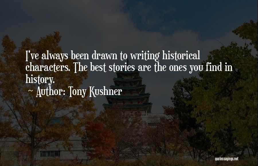 Tony Kushner Quotes: I've Always Been Drawn To Writing Historical Characters. The Best Stories Are The Ones You Find In History.