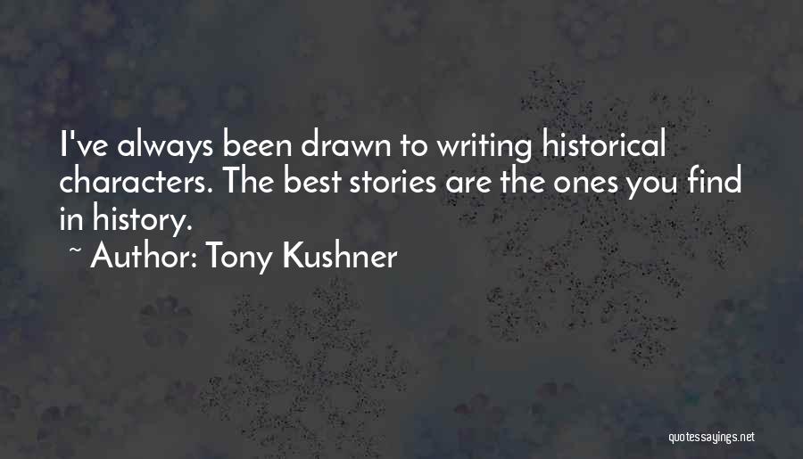 Tony Kushner Quotes: I've Always Been Drawn To Writing Historical Characters. The Best Stories Are The Ones You Find In History.