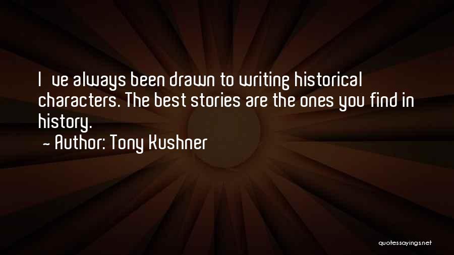 Tony Kushner Quotes: I've Always Been Drawn To Writing Historical Characters. The Best Stories Are The Ones You Find In History.