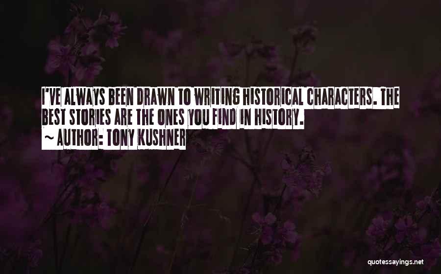 Tony Kushner Quotes: I've Always Been Drawn To Writing Historical Characters. The Best Stories Are The Ones You Find In History.