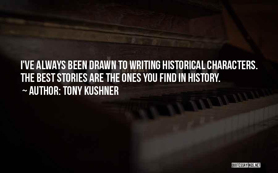 Tony Kushner Quotes: I've Always Been Drawn To Writing Historical Characters. The Best Stories Are The Ones You Find In History.