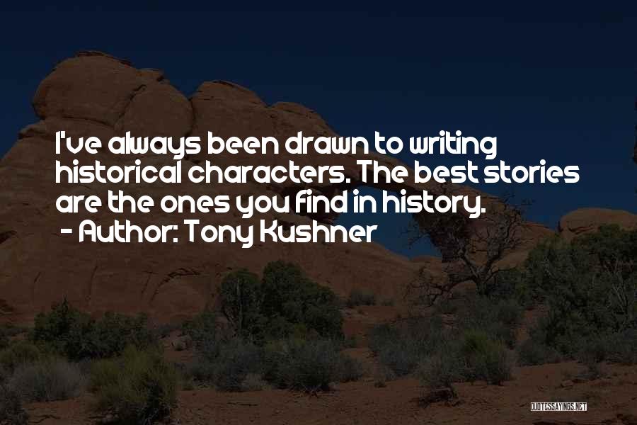 Tony Kushner Quotes: I've Always Been Drawn To Writing Historical Characters. The Best Stories Are The Ones You Find In History.