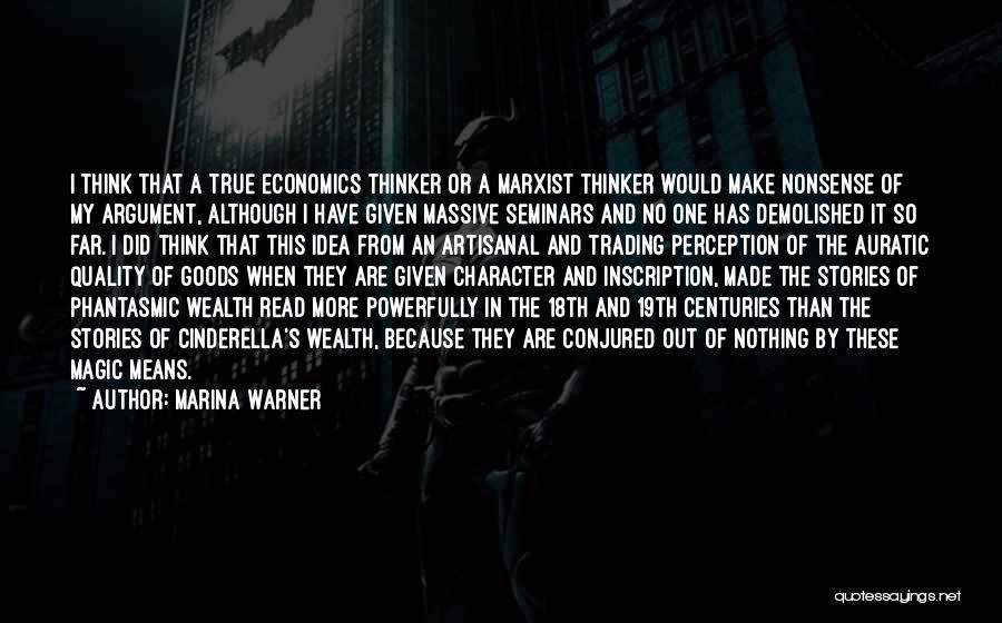 Marina Warner Quotes: I Think That A True Economics Thinker Or A Marxist Thinker Would Make Nonsense Of My Argument, Although I Have