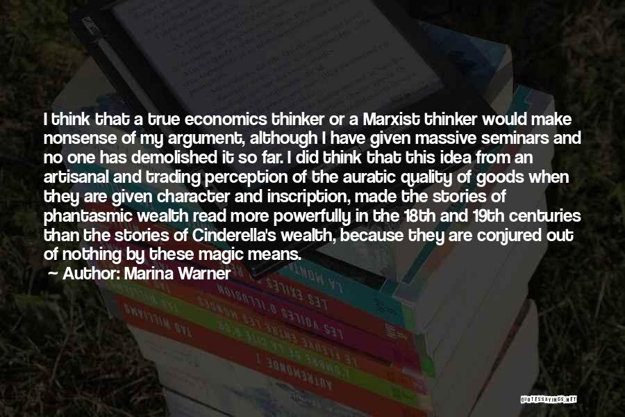 Marina Warner Quotes: I Think That A True Economics Thinker Or A Marxist Thinker Would Make Nonsense Of My Argument, Although I Have