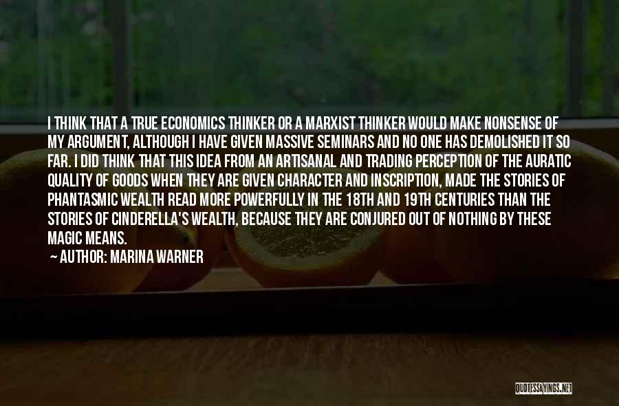 Marina Warner Quotes: I Think That A True Economics Thinker Or A Marxist Thinker Would Make Nonsense Of My Argument, Although I Have