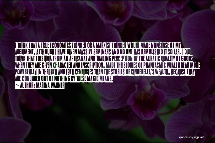 Marina Warner Quotes: I Think That A True Economics Thinker Or A Marxist Thinker Would Make Nonsense Of My Argument, Although I Have