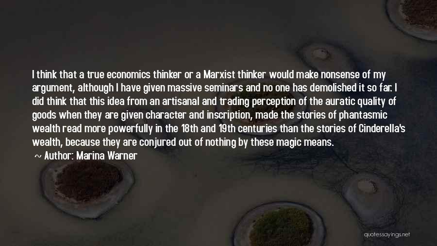 Marina Warner Quotes: I Think That A True Economics Thinker Or A Marxist Thinker Would Make Nonsense Of My Argument, Although I Have