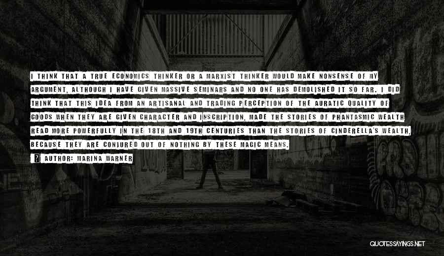 Marina Warner Quotes: I Think That A True Economics Thinker Or A Marxist Thinker Would Make Nonsense Of My Argument, Although I Have