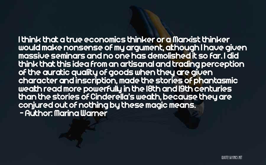 Marina Warner Quotes: I Think That A True Economics Thinker Or A Marxist Thinker Would Make Nonsense Of My Argument, Although I Have