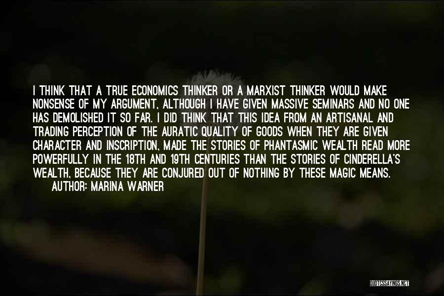 Marina Warner Quotes: I Think That A True Economics Thinker Or A Marxist Thinker Would Make Nonsense Of My Argument, Although I Have