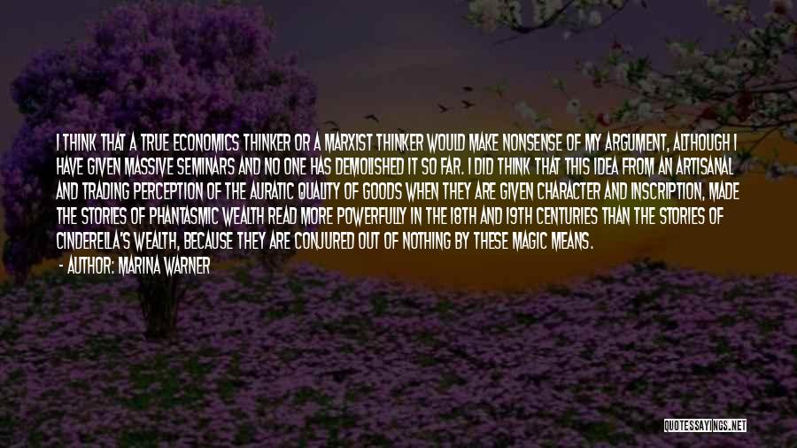 Marina Warner Quotes: I Think That A True Economics Thinker Or A Marxist Thinker Would Make Nonsense Of My Argument, Although I Have