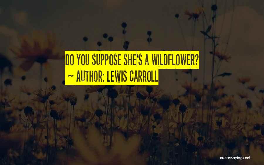 Lewis Carroll Quotes: Do You Suppose She's A Wildflower?