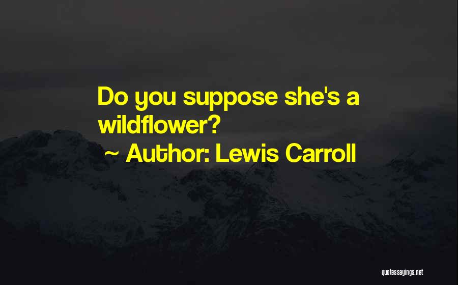 Lewis Carroll Quotes: Do You Suppose She's A Wildflower?