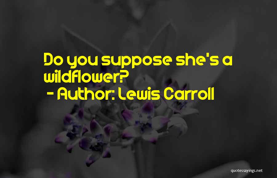 Lewis Carroll Quotes: Do You Suppose She's A Wildflower?