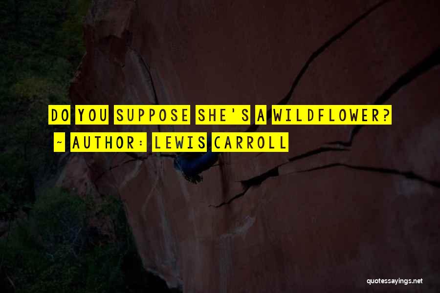 Lewis Carroll Quotes: Do You Suppose She's A Wildflower?