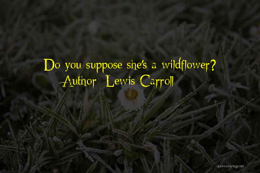 Lewis Carroll Quotes: Do You Suppose She's A Wildflower?