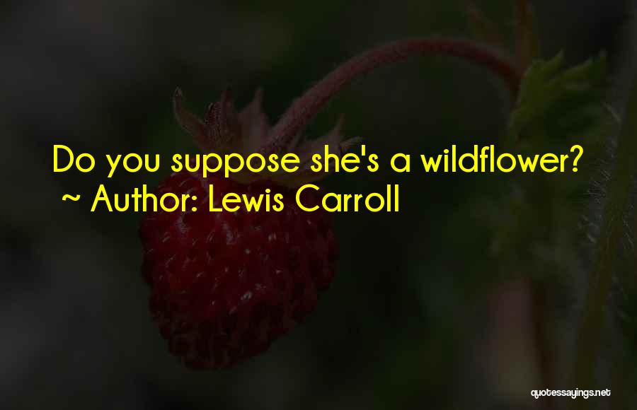 Lewis Carroll Quotes: Do You Suppose She's A Wildflower?