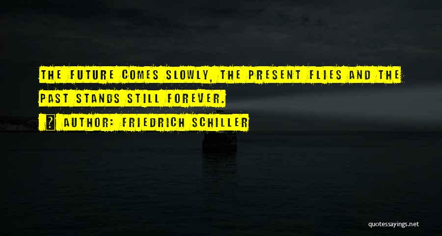 Friedrich Schiller Quotes: The Future Comes Slowly, The Present Flies And The Past Stands Still Forever.