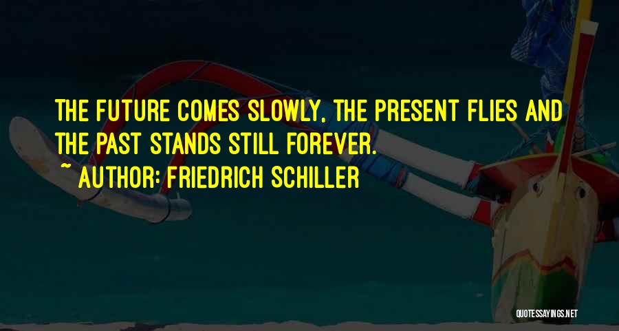 Friedrich Schiller Quotes: The Future Comes Slowly, The Present Flies And The Past Stands Still Forever.