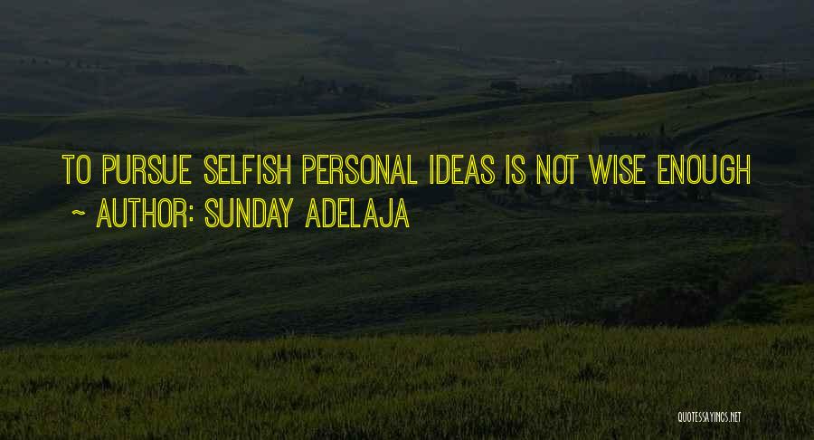 Sunday Adelaja Quotes: To Pursue Selfish Personal Ideas Is Not Wise Enough