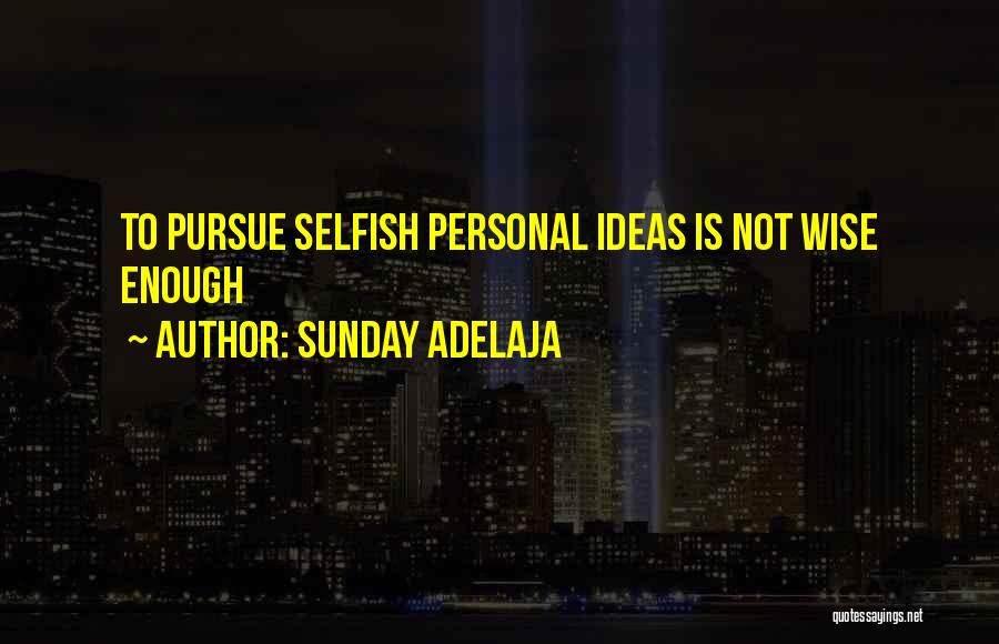 Sunday Adelaja Quotes: To Pursue Selfish Personal Ideas Is Not Wise Enough
