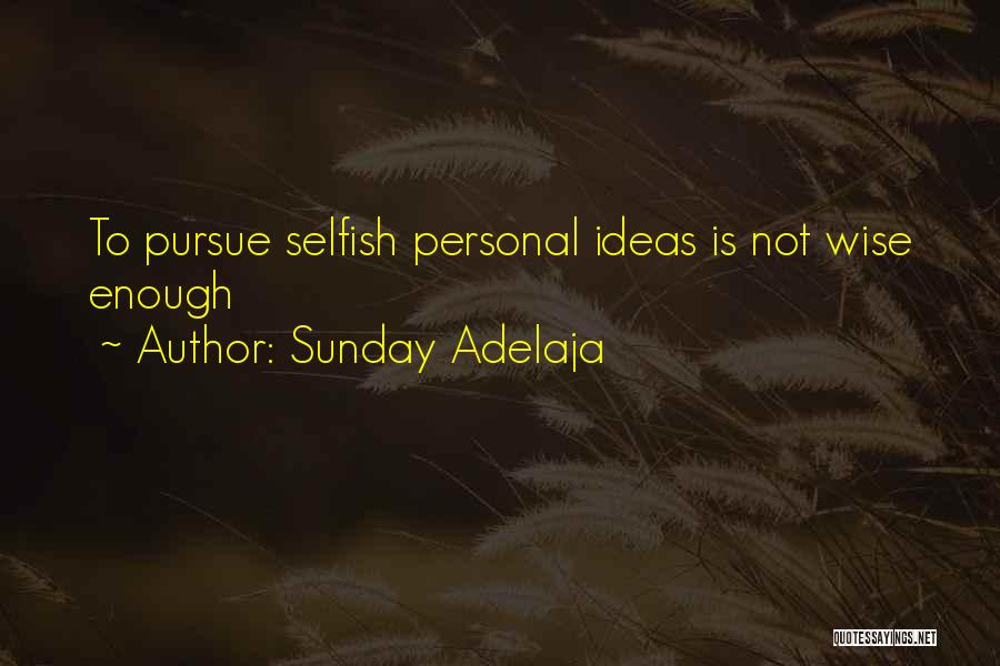 Sunday Adelaja Quotes: To Pursue Selfish Personal Ideas Is Not Wise Enough