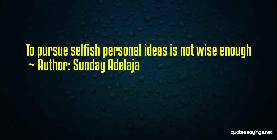 Sunday Adelaja Quotes: To Pursue Selfish Personal Ideas Is Not Wise Enough