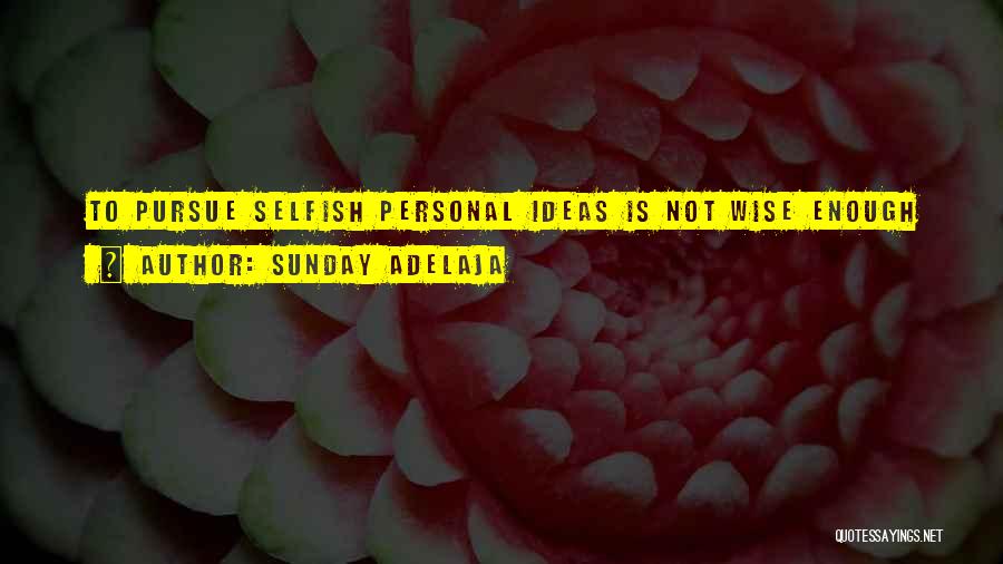 Sunday Adelaja Quotes: To Pursue Selfish Personal Ideas Is Not Wise Enough