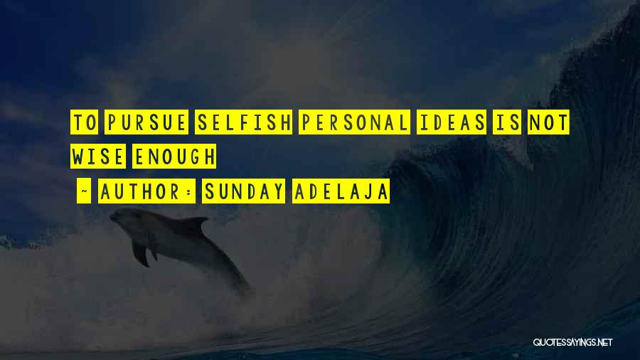 Sunday Adelaja Quotes: To Pursue Selfish Personal Ideas Is Not Wise Enough