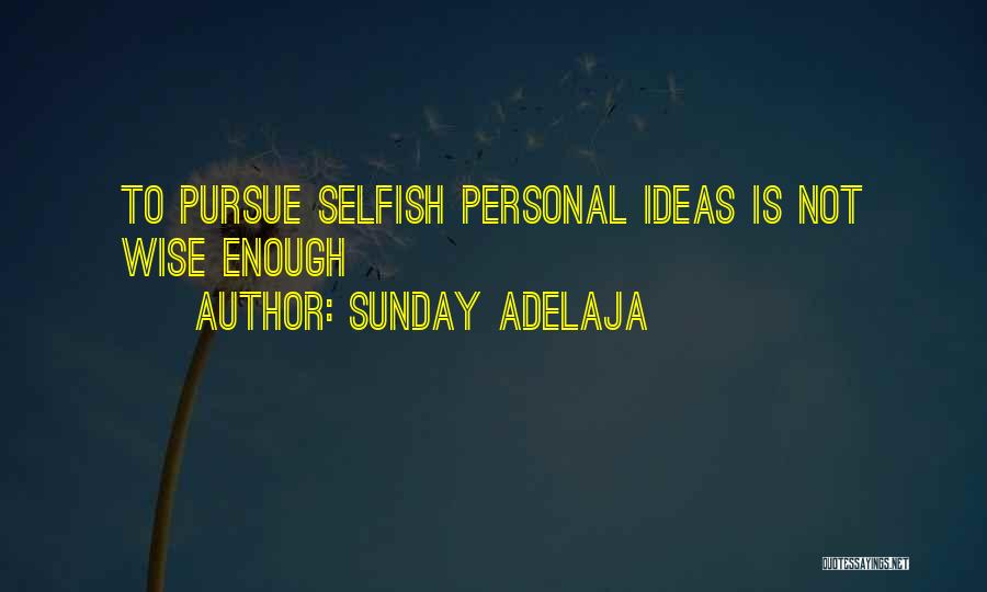 Sunday Adelaja Quotes: To Pursue Selfish Personal Ideas Is Not Wise Enough