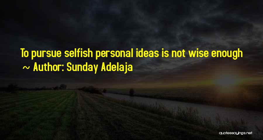 Sunday Adelaja Quotes: To Pursue Selfish Personal Ideas Is Not Wise Enough