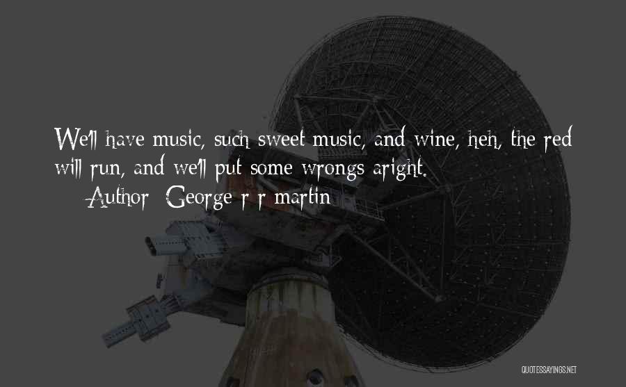 George R R Martin Quotes: We'll Have Music, Such Sweet Music, And Wine, Heh, The Red Will Run, And We'll Put Some Wrongs Aright.
