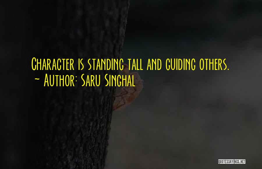 Saru Singhal Quotes: Character Is Standing Tall And Guiding Others.