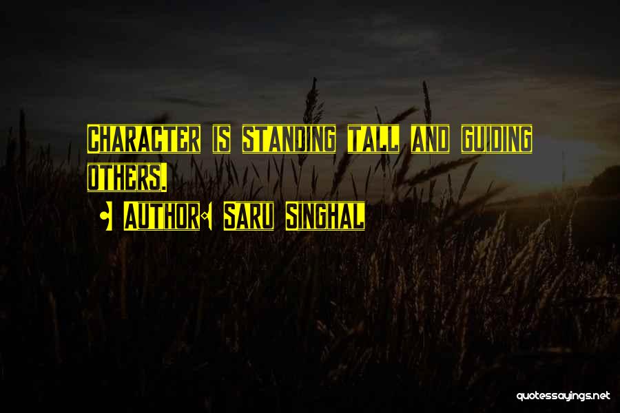 Saru Singhal Quotes: Character Is Standing Tall And Guiding Others.