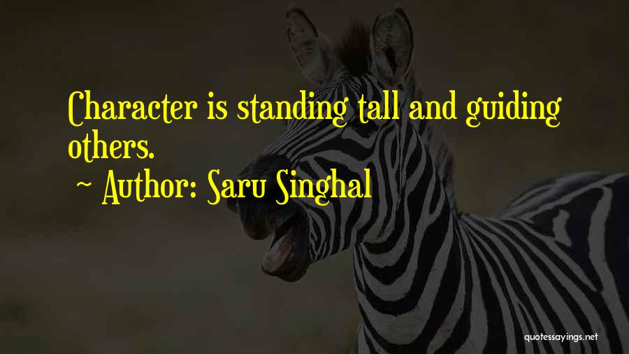 Saru Singhal Quotes: Character Is Standing Tall And Guiding Others.