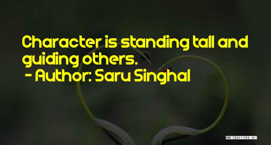 Saru Singhal Quotes: Character Is Standing Tall And Guiding Others.